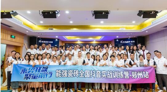 乘势狂飙•聚量前行 | 能强瓷砖全国抖音实战训练营-郑州站