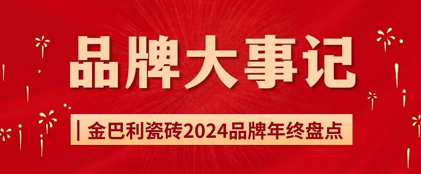 年终盘点|金巴利瓷砖2024年度大事记